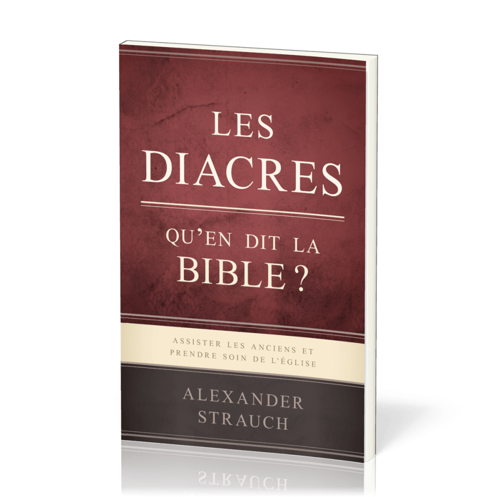 Diacres, qu'en dit la Bible?  (Les) - Assister les anciens et prendre soin de l'Église