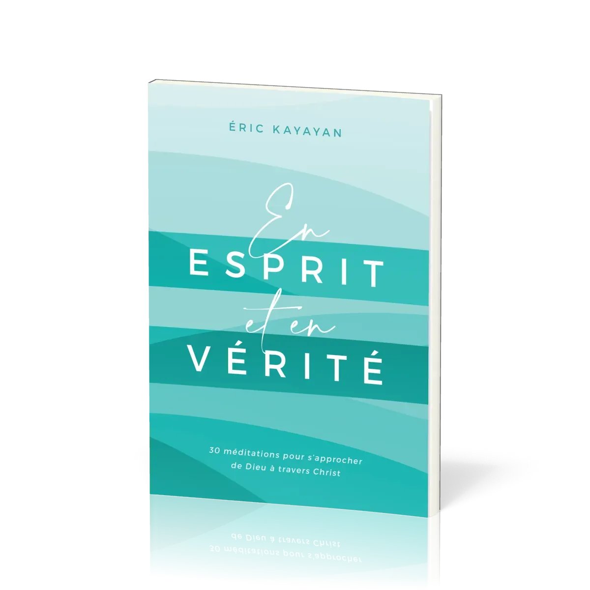 En esprit et en vérité - 30 méditations pour s’approcher de Dieu à travers Christ
